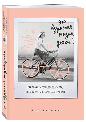 Это взрослая жизнь, детка! Как прожить свои двадцать так, чтобы ни о чем не жалеть в тридцать